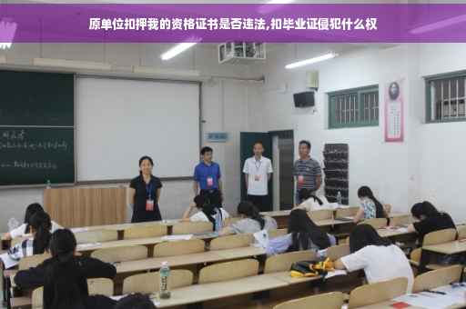 原单位扣押我的资格证书是否违法,扣毕业证侵犯什么权