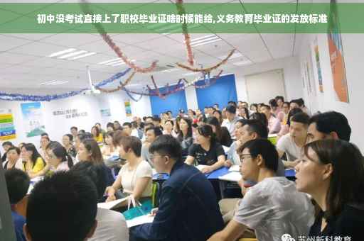 初中没考试直接上了职校毕业证啥时候能给,义务教育毕业证的发放标准