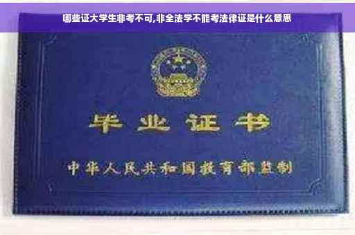 哪些证大学生非考不可,非全法学不能考法律证是什么意思