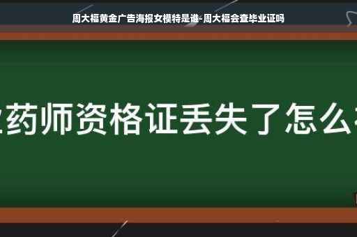 周大福黄金广告海报女模特是谁-周大福会查毕业证吗
