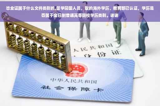 毕业证属于什么文件类别的,留学回国人员，取的海外学历、教育部已认证，学历是否属于全日制普通高等院校学历类别。谢谢