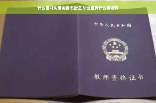 什么证书认定需要毕业证,毕业证有什么要求吗