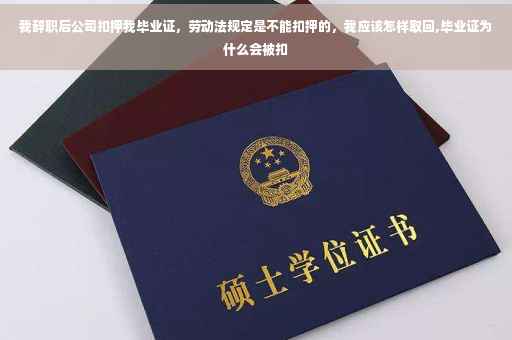 我辞职后公司扣押我毕业证，劳动法规定是不能扣押的，我应该怎样取回,毕业证为什么会被扣
