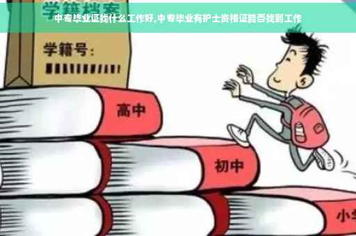中专毕业证找什么工作好,中专毕业有护士资格证能否找到工作