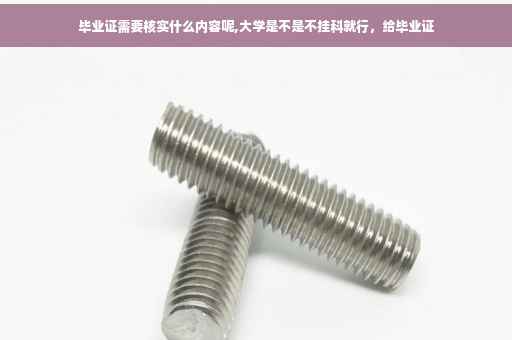 毕业证需要核实什么内容呢,大学是不是不挂科就行，给毕业证