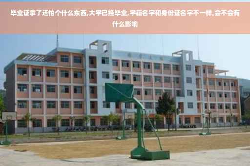 毕业证拿了还怕个什么东西,大学已经毕业,学籍名字和身份证名字不一样,会不会有什么影响