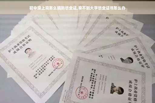 初中没上完怎么搞到毕业证,拿不到大学毕业证书怎么办