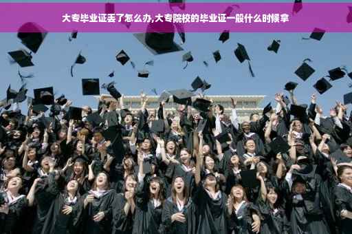 大专毕业证丢了怎么办,大专院校的毕业证一般什么时候拿