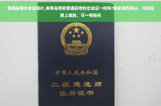 普通高等毕业证图片,春季高考和普通高考的毕业证一样吗?国家是否承认，可否在网上查到，可一考研吗