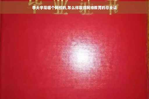 李天宇是哪个网校的,怎么样取得网络教育的毕业证
