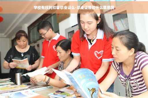 学校有权利扣留毕业证么-毕业证暂扣什么意思啊