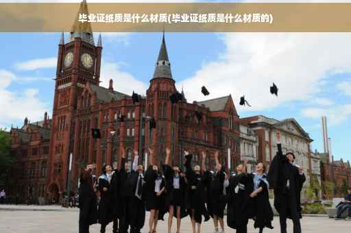 毕业证纸质是什么材质(毕业证纸质是什么材质的)