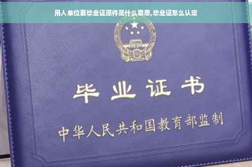 用人单位要毕业证原件是什么意思,毕业证怎么认定
