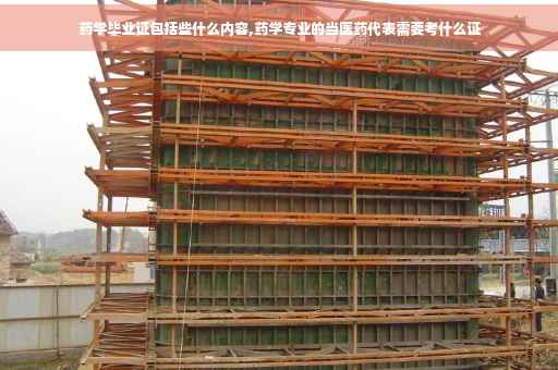 药学毕业证包括些什么内容,药学专业的当医药代表需要考什么证