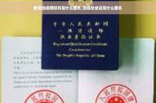 使用伪造授权书是什么罪名,伪造毕业证是什么罪名