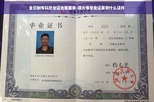 全日制专科毕业证去哪里拿-领大专毕业证要带什么证件