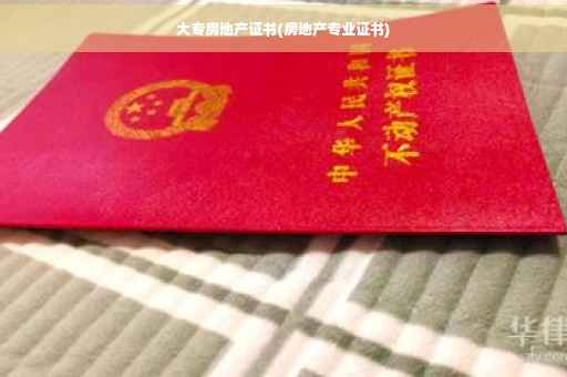 大专房地产证书(房地产专业证书)