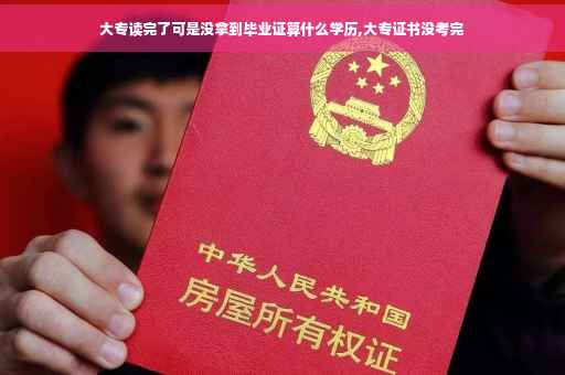 大专读完了可是没拿到毕业证算什么学历,大专证书没考完