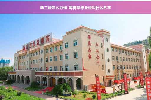 助工证怎么办理-等待拿毕业证叫什么名字
