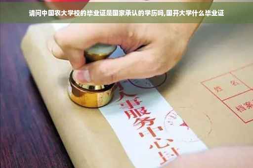 请问中国农大学校的毕业证是国家承认的学历吗,国开大学什么毕业证