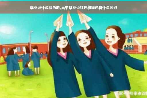 毕业证什么颜色的,高中毕业证红色和绿色有什么区别