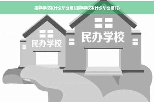 技师学校发什么毕业证(技师学校发什么毕业证书)