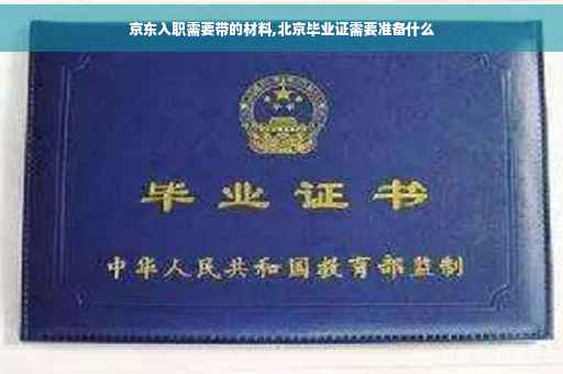 京东入职需要带的材料,北京毕业证需要准备什么
