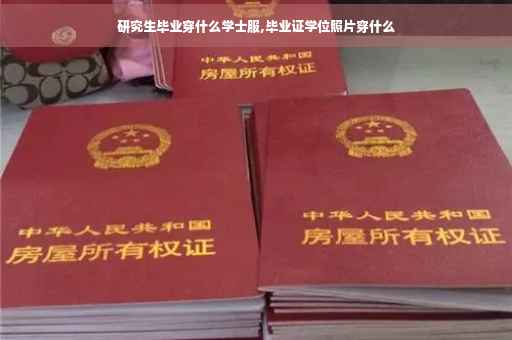 研究生毕业穿什么学士服,毕业证学位照片穿什么