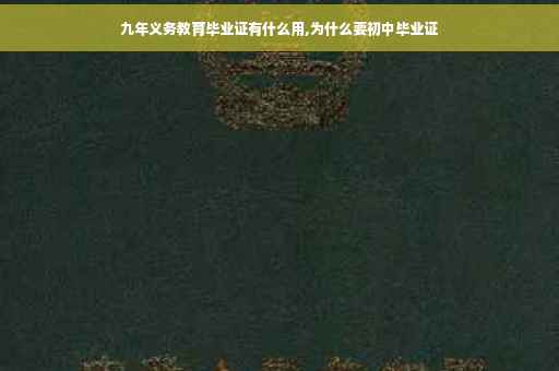 九年义务教育毕业证有什么用,为什么要初中毕业证