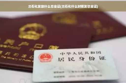 兰石化发放什么毕业证(兰石化什么时候发毕业证)