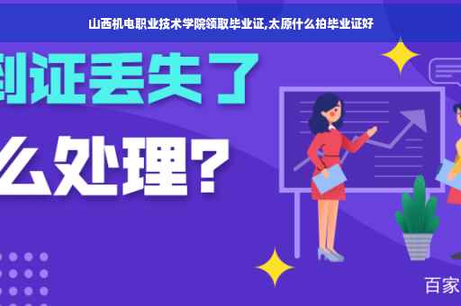 山西机电职业技术学院领取毕业证,太原什么拍毕业证好