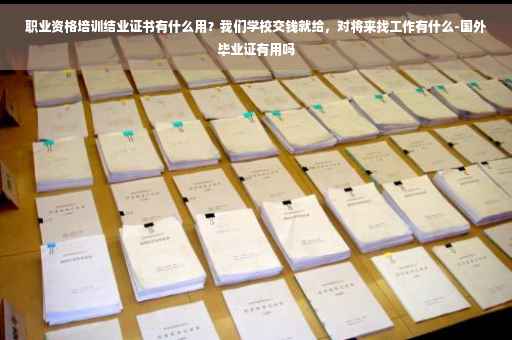 职业资格培训结业证书有什么用？我们学校交钱就给，对将来找工作有什么-国外毕业证有用吗