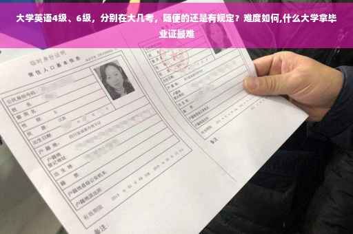 大学英语4级、6级，分别在大几考，随便的还是有规定？难度如何,什么大学拿毕业证最难
