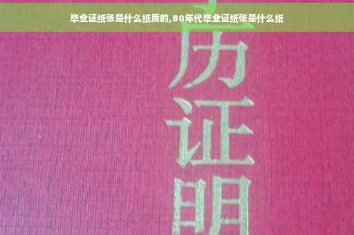 毕业证纸张是什么纸质的,80年代毕业证纸张是什么纸