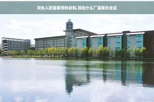 京东入职需要带的材料,现在什么厂需要毕业证
