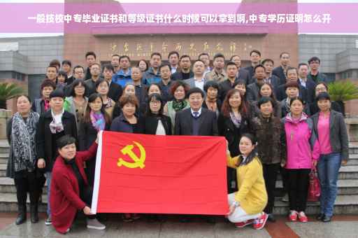 一般技校中专毕业证书和等级证书什么时候可以拿到啊,中专学历证明怎么开