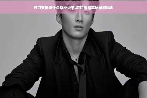 对口支援发什么毕业证书,对口援疆志愿录取规则