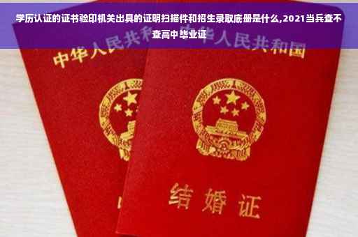 学历认证的证书验印机关出具的证明扫描件和招生录取底册是什么,2021当兵查不查高中毕业证
