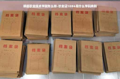 顺德职业技术学院怎么样-毕业证1086是什么学科类别