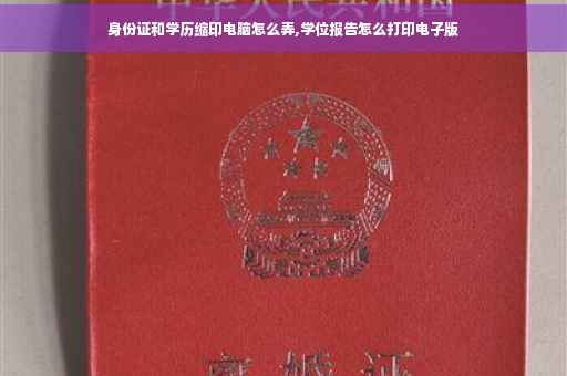 身份证和学历缩印电脑怎么弄,学位报告怎么打印电子版