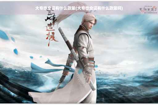 大专毕业证有什么政策(大专毕业证有什么政策吗)