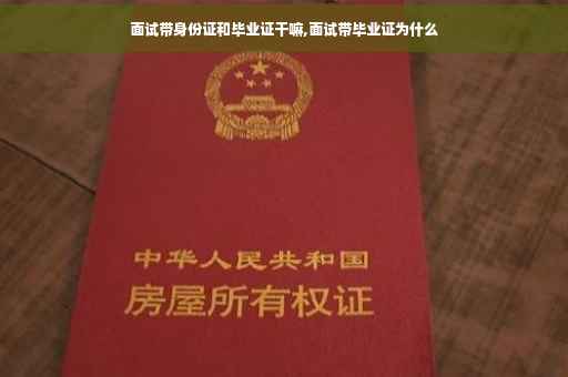 面试带身份证和毕业证干嘛,面试带毕业证为什么