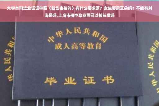 大学本科毕业证证件照（新华来拍的）有什么要求啊？女生要露耳朵吗？不能有刘海是吗,上海市初中毕业照可以披头发吗