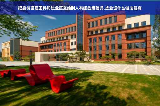 把身份证复印件和毕业证交给别人有哪些危险吗,毕业证什么做法最真