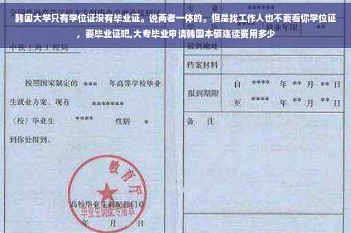 韩国大学只有学位证没有毕业证。说两者一体的。但是找工作人也不要看你学位证，要毕业证吧,大专毕业申请韩国本硕连读费用多少