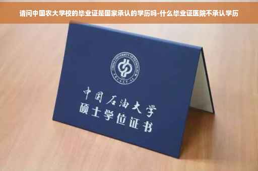请问中国农大学校的毕业证是国家承认的学历吗-什么毕业证医院不承认学历