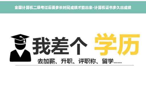 全国计算机二级考过后要多长时间成绩才能出来-计算机证书多久出成绩