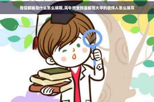 寄信邮编是什么怎么填啊,高中毕业档案邮寄大学的收件人怎么填写