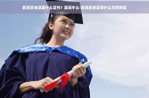 职高毕业证算什么证书？算高中么-职高毕业证是什么文凭类型