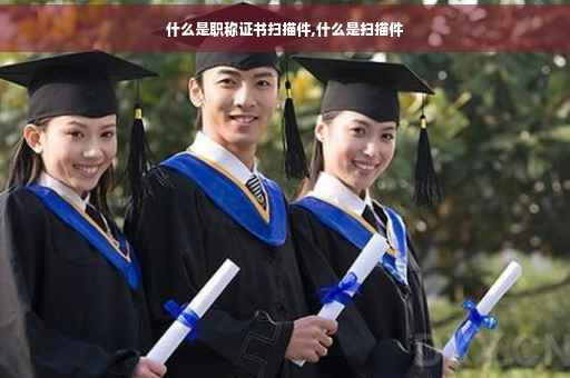 什么是职称证书扫描件,什么是扫描件